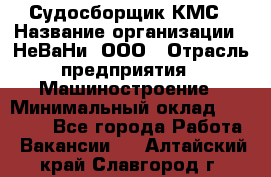 Судосборщик КМС › Название организации ­ НеВаНи, ООО › Отрасль предприятия ­ Машиностроение › Минимальный оклад ­ 70 000 - Все города Работа » Вакансии   . Алтайский край,Славгород г.